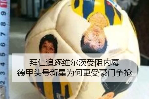 拜仁追逐维尔茨受阻内幕 德甲头号新星为何更受豪门争抢
