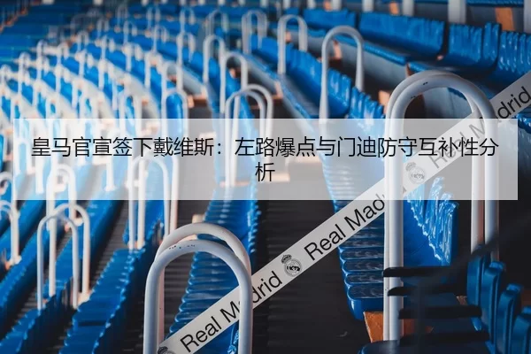 皇马官宣签下戴维斯：左路爆点与门迪防守互补性分析